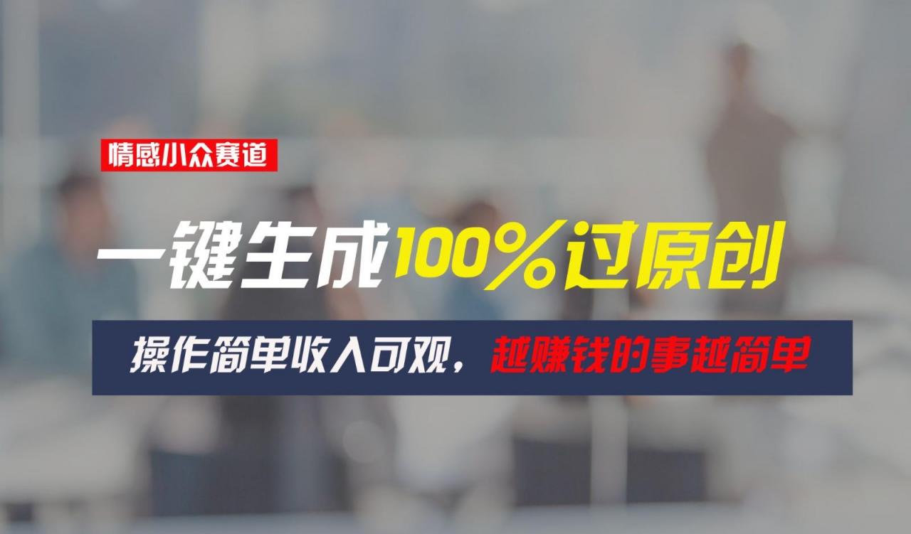 情感小众赛道，一键生成100%过原创，操作简单收入可观，越赚钱的事越简单-冒泡网