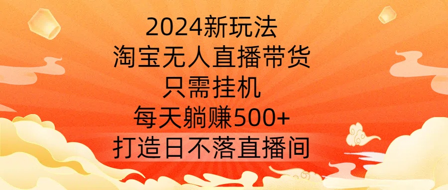 新玩法,淘宝无人直播带货,只需挂机,每天躺赚500+ 打造日不落直播间【揭秘】-冒泡网