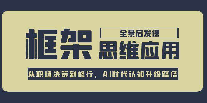 框架思维应用全景课,从职场决策到修行,AI时代认知升级路径-冒泡网