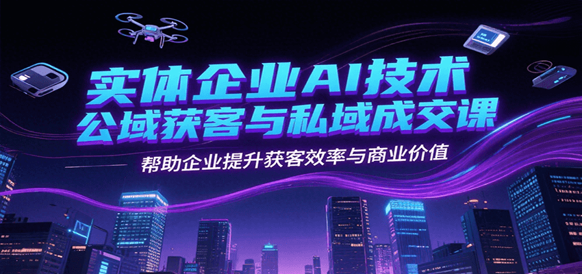 实体企业AI技术公域获客与私域成交课,帮助企业提升获客效率与商业价值-冒泡网