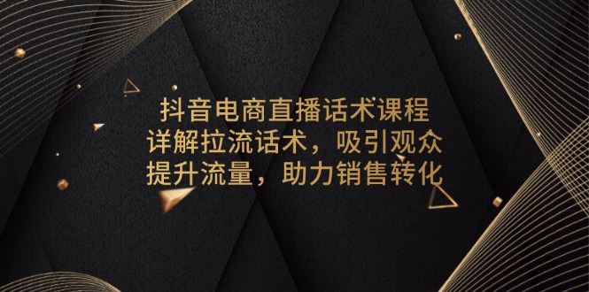 抖音电商直播话术课程,详解拉流话术,吸引观众,提升流量,助力销售转化-冒泡网