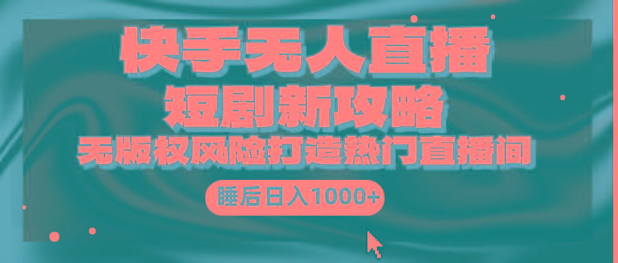 (9918期)快手无人直播短剧新攻略,合规无版权风险,打造热门直播间,睡后日入1000+-冒泡网