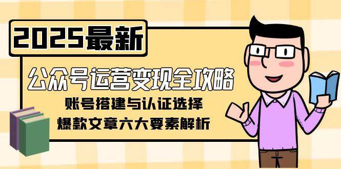 公众号运营变现全攻略,账号搭建与认证选择,爆款文章六大要素解析-冒泡网