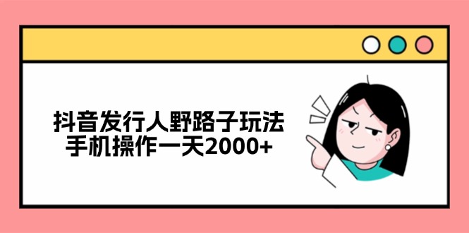 抖音发行人野路子玩法，手机操作一天2000+-冒泡网