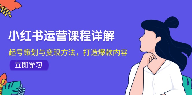 小红书运营课程详解:起号策划与变现方法,打造爆款内容-冒泡网