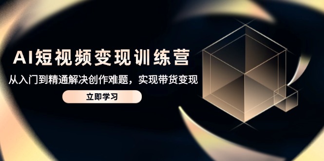 AI短视频变现训练营,从入门到精通解决创作难题,实现带货变现-冒泡网