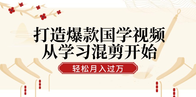 打造爆款国学视频，从学习混剪开始！轻松涨粉，视频号分成月入过万-冒泡网