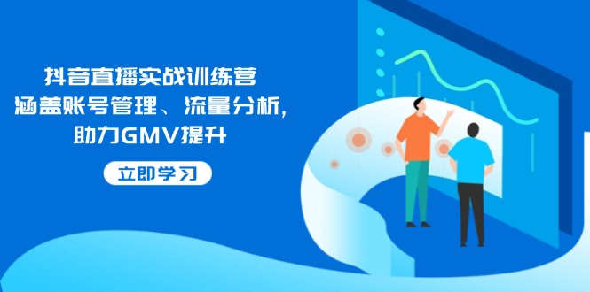 抖音直播实战训练营:涵盖账号管理、流量分析, 助力GMV提升-冒泡网