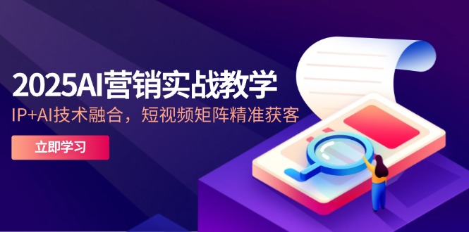 2025AI营销实战教学-5月,IP+AI技术融合,短视频矩阵精准获客-冒泡网