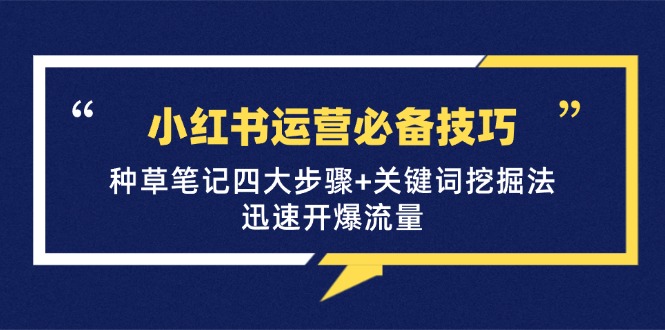 小红书运营必备技巧，种草笔记四大步骤+关键词挖掘法：迅速开爆流量-冒泡网