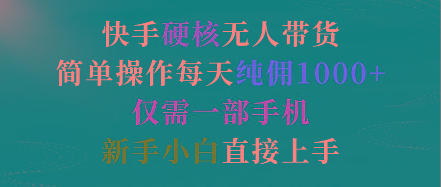 (9475期)快手硬核无人带货,简单操作每天纯佣1000+,仅需一部手机,新手小白直接上手-冒泡网