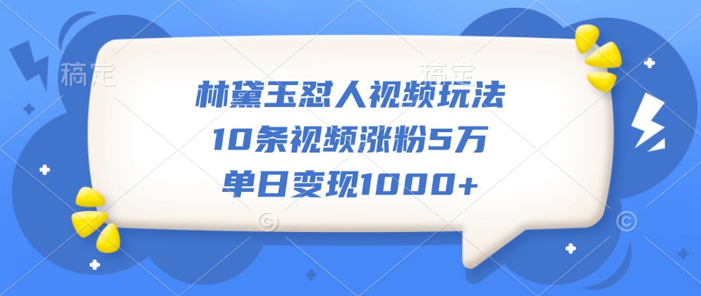 林黛玉怼人视频玩法,10条视频涨粉5万,单日变现1000+-冒泡网