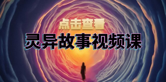 灵异故事视频课:文案、剪辑流程、画面处理及封面制作,助力创作者盈利-冒泡网