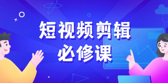 短视频剪辑必修课,百万剪辑师成长秘籍,找素材、拆片、案例拆解-冒泡网