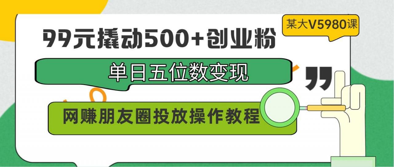 99元撬动500+创业粉,单日五位数变现,网赚朋友圈投放操作教程价值5980!-冒泡网