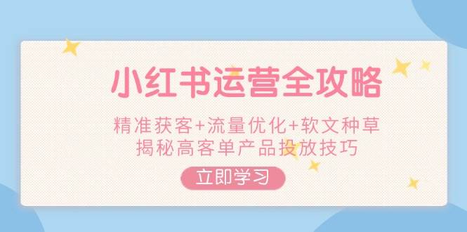 小红书运营全攻略，精准获客+流量优化+软文种草，揭秘高客单产品投放技巧-冒泡网