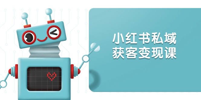 小红书私域获客变现:账号设置/内容创作/规则解读/投放策略/获客技巧等-冒泡网