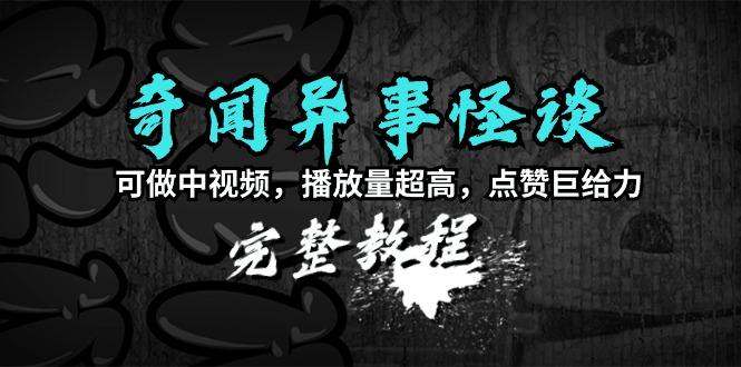 (9363期)奇闻异事怪谈完整教程，可做中视频，播放量超高，点赞巨给力(教程+素材)-冒泡网