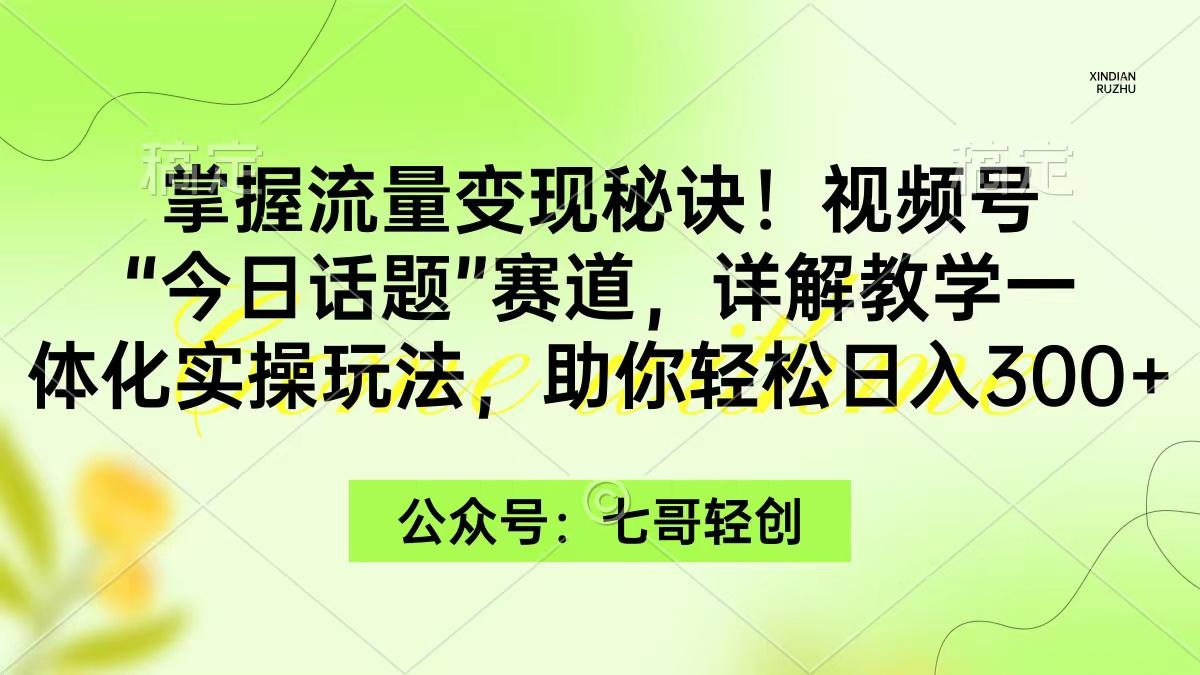 (9437期)掌握流量变现秘诀!视频号“今日话题”赛道,一体化实操玩法,助你日入300+-冒泡网
