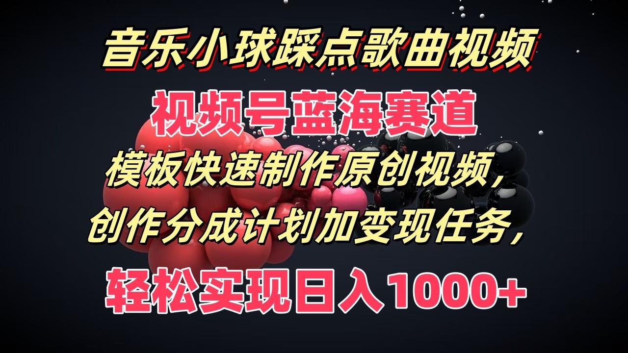 音乐小球踩点歌曲视频,视频号蓝海赛道,模板快速制作原创视频,分成计划加变现任务-冒泡网