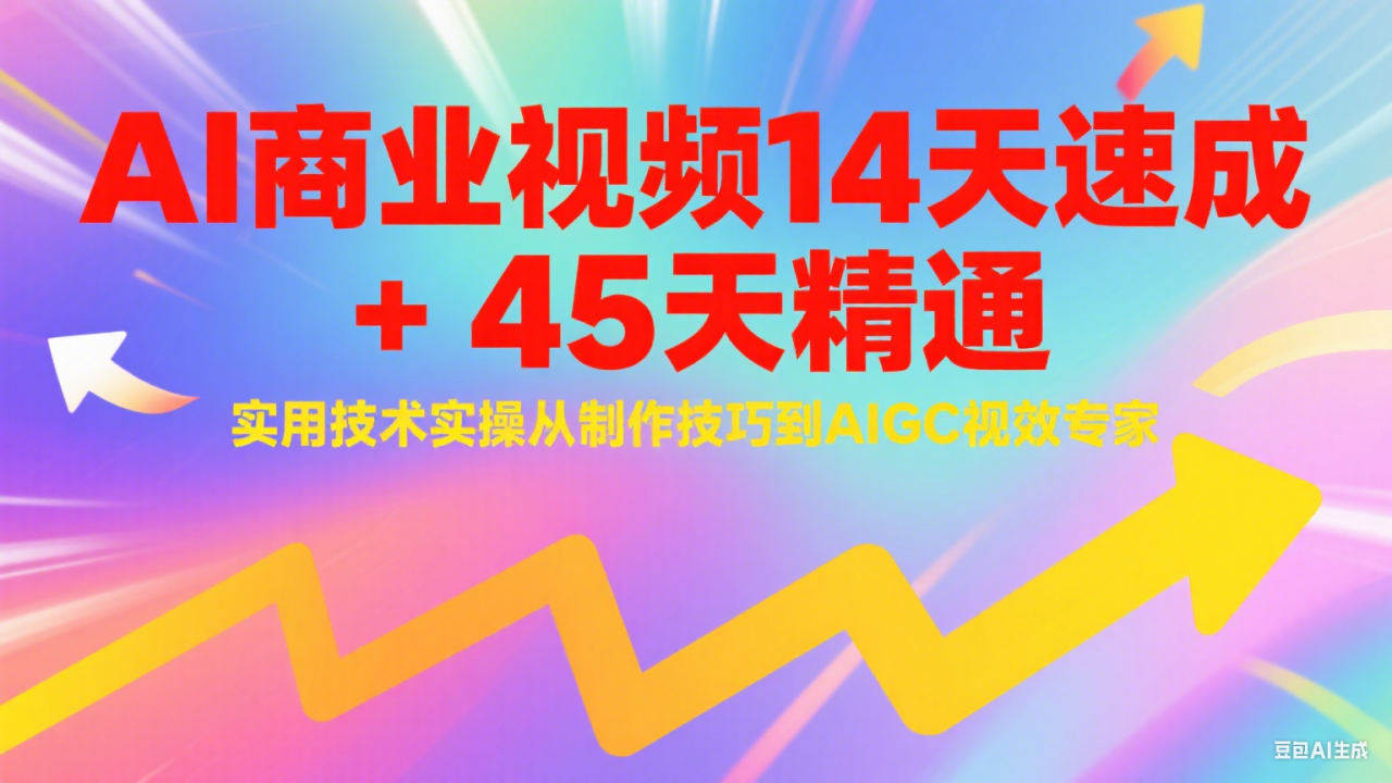 AI商业视频14天速成+45天精通实用技术实操，从制作技巧到AIGC视效专家-冒泡网