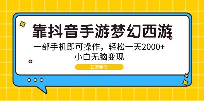 (9452期)靠抖音手游梦幻西游,一部手机即可操作,轻松一天2000+,小白无脑变现-冒泡网