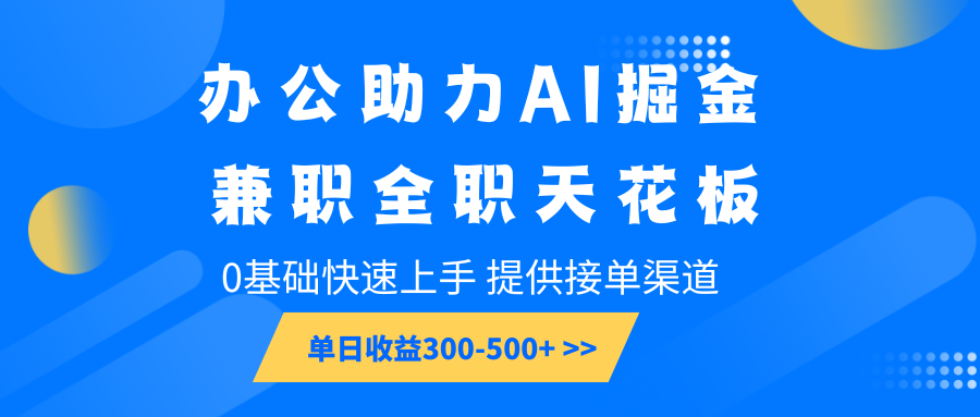 办公助力AI掘金,兼职全职天花板,0基础快速上手,单日收益300-500+-冒泡网