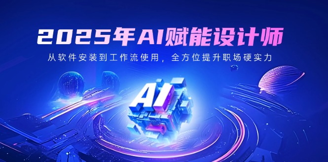 2025年AI赋能设计师:从软件安装到工作流使用,全方位提升职场硬实力-冒泡网