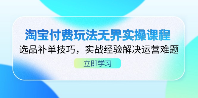 淘宝付费玩法无界实操课程,选品补单技巧,实战经验解决运营难题-冒泡网