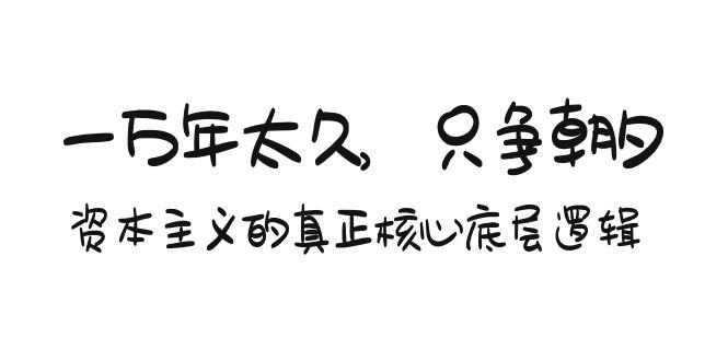 某付费文章《一万年太久,只争朝夕:资本主义的真正核心底层逻辑》-冒泡网
