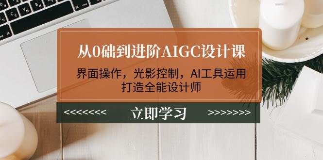 从0础到进阶AIGC设计课:界面操作,光影控制,AI工具运用,打造全能设计师-冒泡网