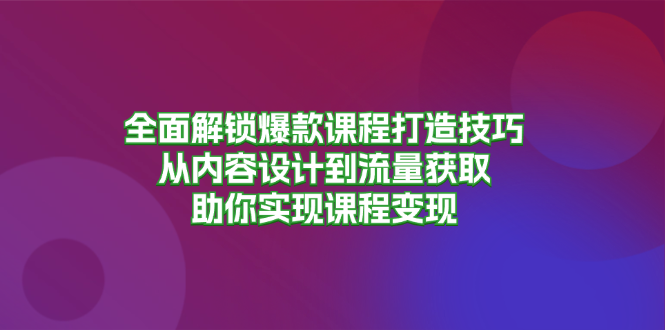 全面解锁爆款课程打造技巧,从内容设计到流量获取,助你实现课程变现-冒泡网