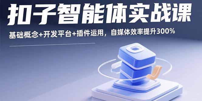 扣子智能体实战课,基础概念+开发平台+插件运用,自媒体效率提升300%-冒泡网