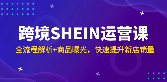 跨境SHEIN运营课,全流程解析+商品曝光,快速提升新店销量-冒泡网