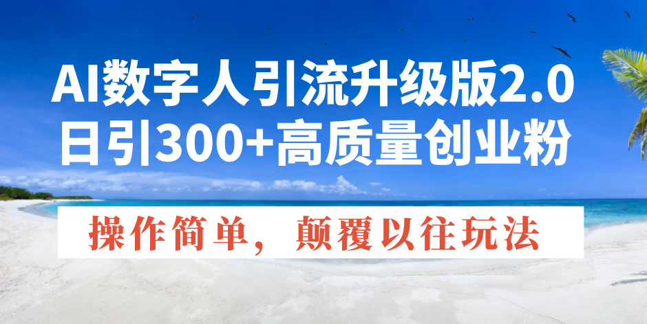 AI数字人引流升级版2.0,日引300+高质量创业粉,操作简单,颠覆以往玩法-冒泡网