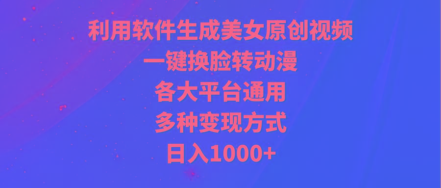 (9482期)利用软件生成美女原创视频,一键换脸转动漫,各大平台通用,多种变现方式-冒泡网