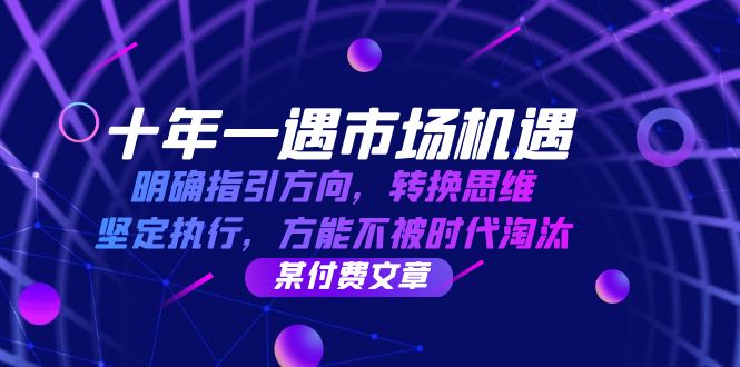 十年 一遇 市场机遇,明确指引方向,转换思维,坚定执行,方能不被时代…-冒泡网