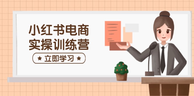 小红书电商实操训练营:涵盖开店、选品、笔记制作等,助你快速上手-冒泡网