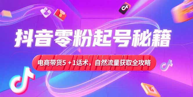 抖音零粉起号秘籍,电商带货5+1话术,自然流量获取实操流程-冒泡网