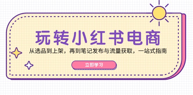 玩转小红书电商:从选品到上架,再到笔记发布与流量获取,一站式指南-冒泡网