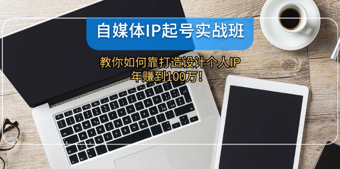 自媒体IP-起号实战班:教你如何靠打造设计个人IP,年赚到100万!-冒泡网