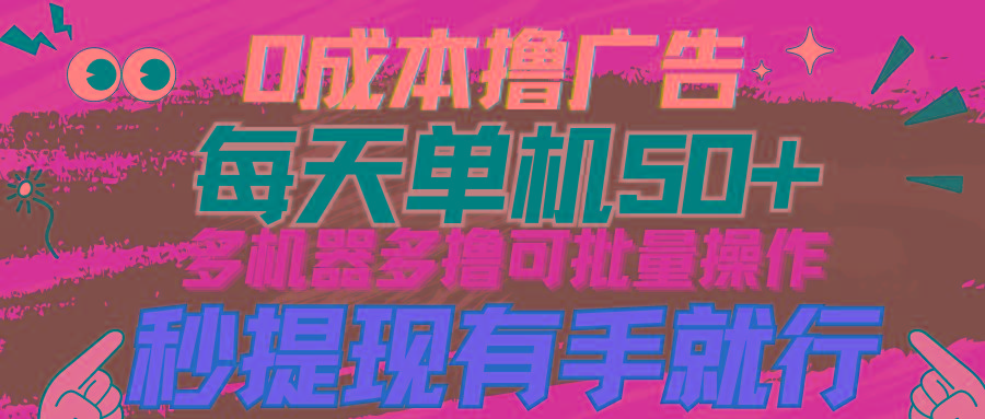 (9999期)0成本撸广告 每天单机50+, 多机器多撸可批量操作,秒提现有手就行-冒泡网