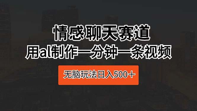 情感聊天赛道 用al制作一分钟一条视频 无脑玩法日入500+-冒泡网