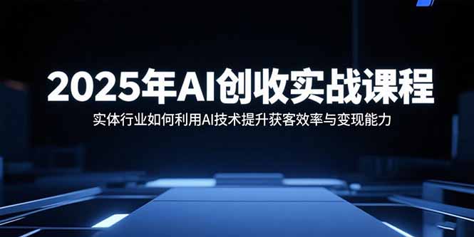 2025年AI创收实战课程:实体行业如何利用AI技术提升获客效率与变现能力-冒泡网