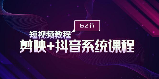 (9410期)短视频教程之剪映+抖音系统课程,剪映全系统教学(62节课)-冒泡网