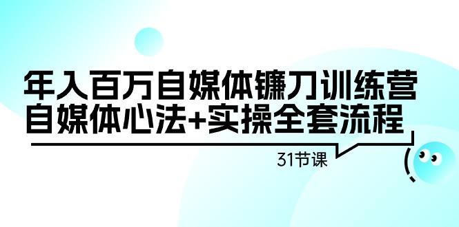 年入百万自媒体镰刀训练营:自媒体心法+实操全套流程(31节课)-冒泡网