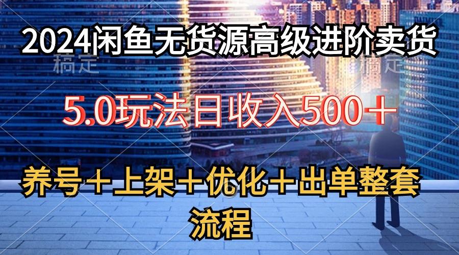 闲鱼无货源高级进阶卖货5.0，养号＋选品＋上架＋优化＋出单整套流程-冒泡网