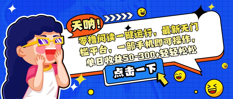 零撸阅读一键运行,最新无门槛平台,一部手机即可操作,单日收益50-300…-冒泡网