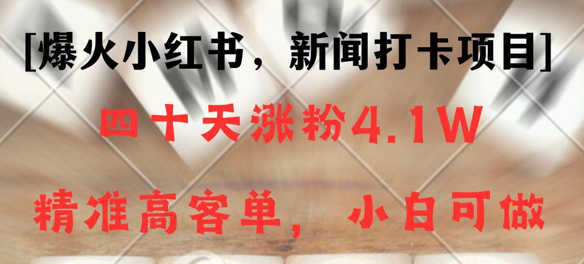 新闻打卡项目,小红书40天涨粉4.1w,高客单精准粉,变现能力超强-冒泡网