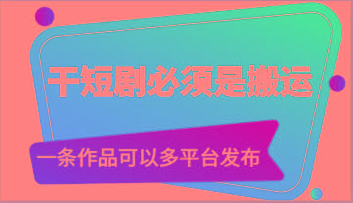 干短剧必须是搬运,一条作品可以多平台发布(附送软件)-冒泡网